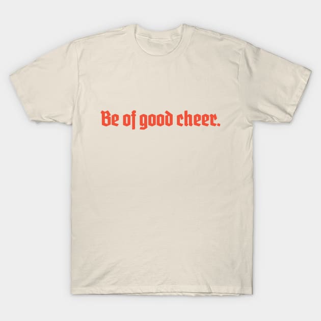 Be of Good Cheer T-Shirt by calebfaires